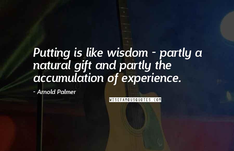 Arnold Palmer Quotes: Putting is like wisdom - partly a natural gift and partly the accumulation of experience.