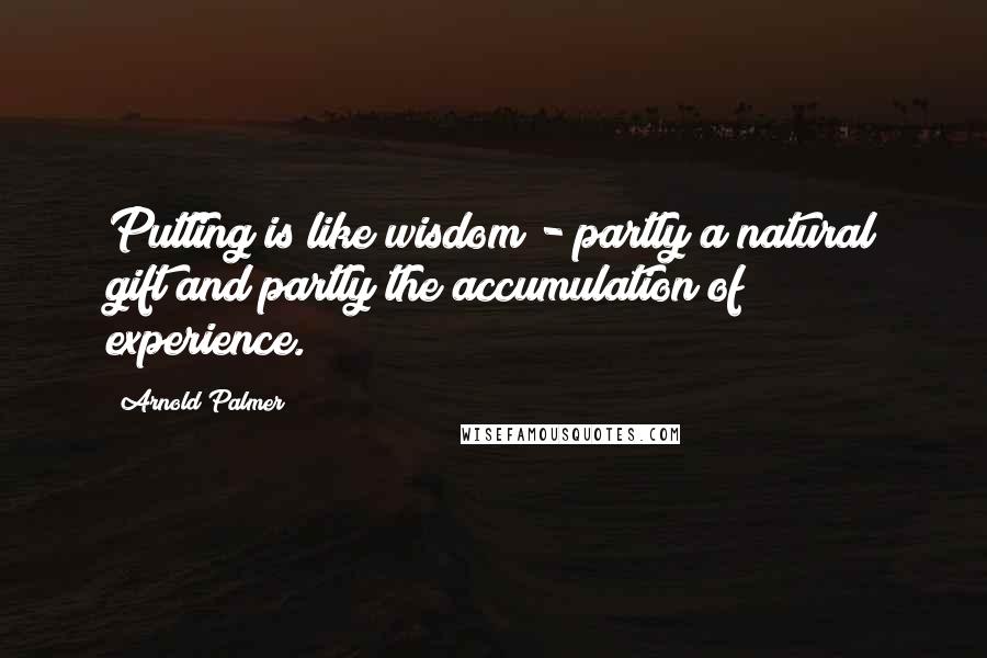 Arnold Palmer Quotes: Putting is like wisdom - partly a natural gift and partly the accumulation of experience.