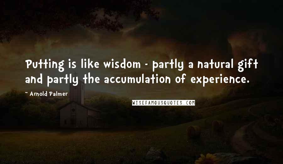 Arnold Palmer Quotes: Putting is like wisdom - partly a natural gift and partly the accumulation of experience.