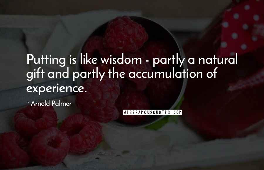 Arnold Palmer Quotes: Putting is like wisdom - partly a natural gift and partly the accumulation of experience.