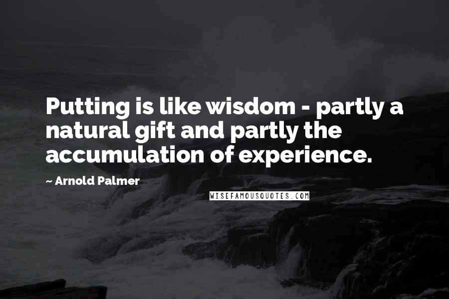 Arnold Palmer Quotes: Putting is like wisdom - partly a natural gift and partly the accumulation of experience.