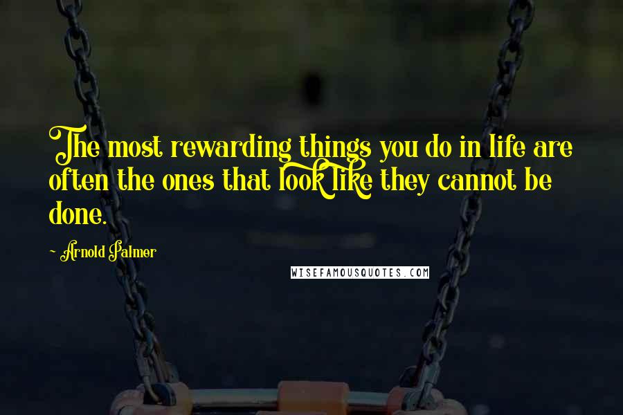 Arnold Palmer Quotes: The most rewarding things you do in life are often the ones that look like they cannot be done.