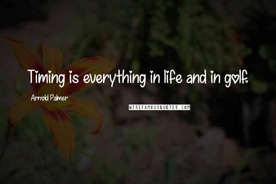 Arnold Palmer Quotes: Timing is everything in life and in golf.