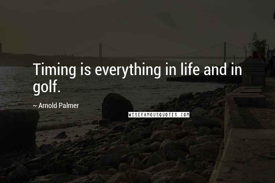 Arnold Palmer Quotes: Timing is everything in life and in golf.