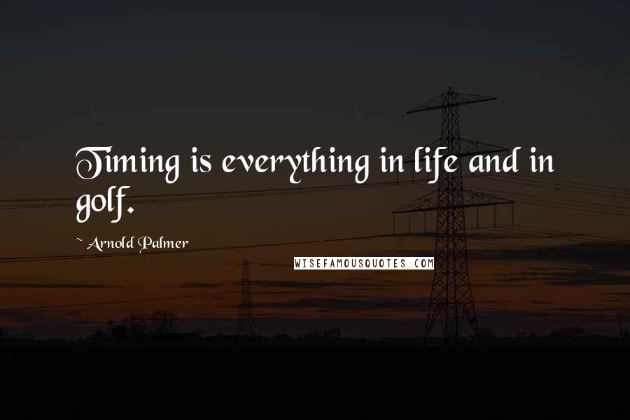 Arnold Palmer Quotes: Timing is everything in life and in golf.