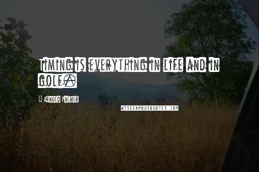 Arnold Palmer Quotes: Timing is everything in life and in golf.