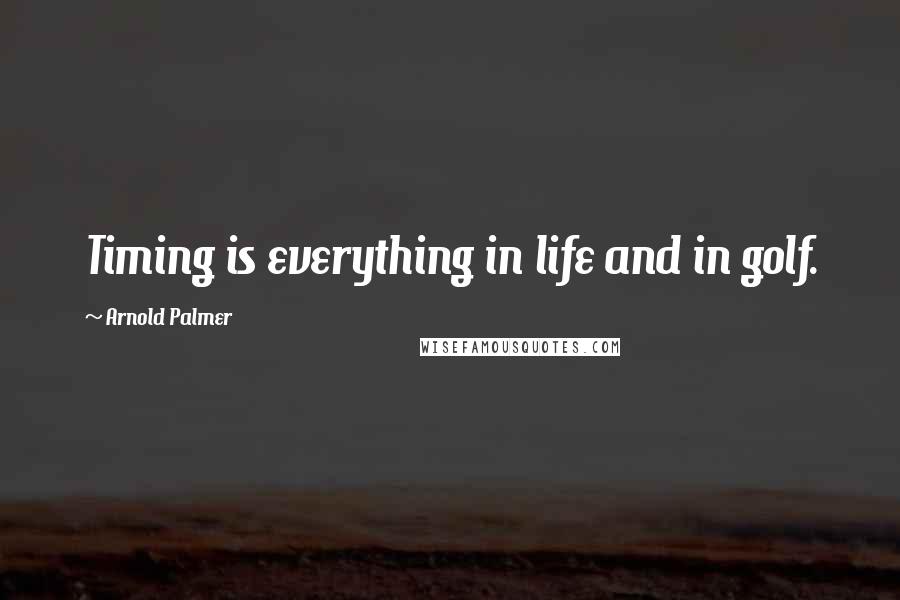 Arnold Palmer Quotes: Timing is everything in life and in golf.