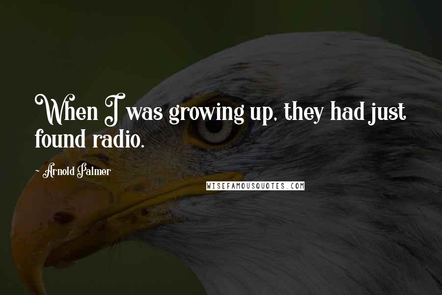 Arnold Palmer Quotes: When I was growing up, they had just found radio.
