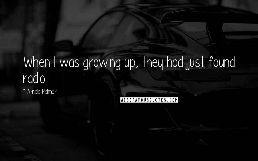 Arnold Palmer Quotes: When I was growing up, they had just found radio.