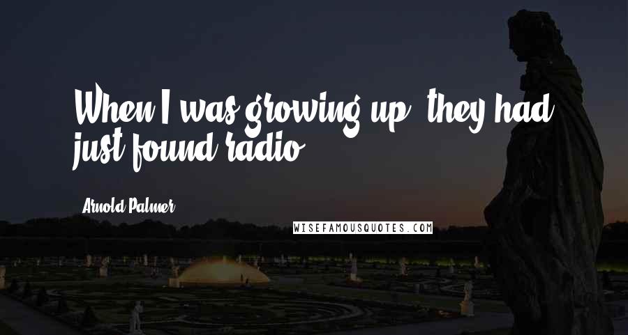 Arnold Palmer Quotes: When I was growing up, they had just found radio.