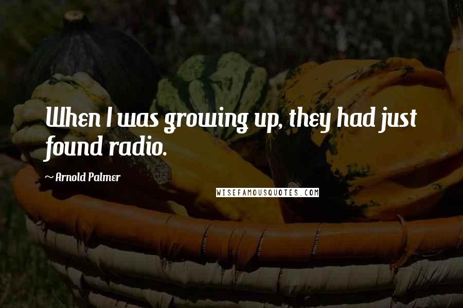 Arnold Palmer Quotes: When I was growing up, they had just found radio.