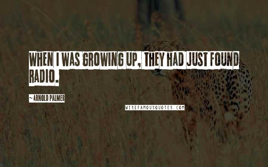 Arnold Palmer Quotes: When I was growing up, they had just found radio.