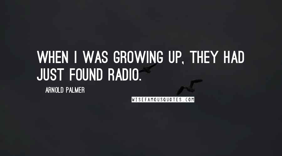 Arnold Palmer Quotes: When I was growing up, they had just found radio.