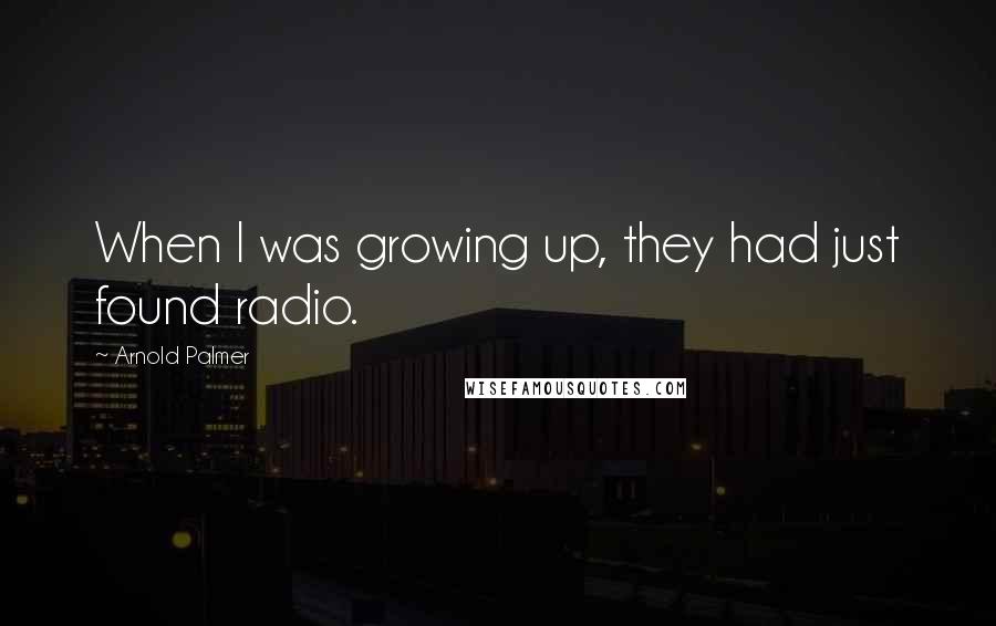 Arnold Palmer Quotes: When I was growing up, they had just found radio.