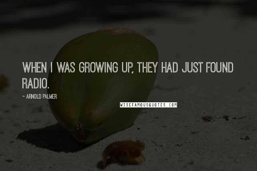 Arnold Palmer Quotes: When I was growing up, they had just found radio.
