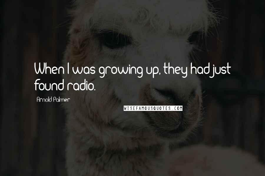 Arnold Palmer Quotes: When I was growing up, they had just found radio.