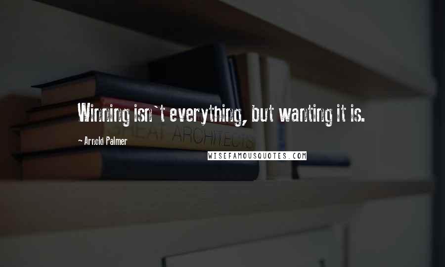 Arnold Palmer Quotes: Winning isn't everything, but wanting it is.