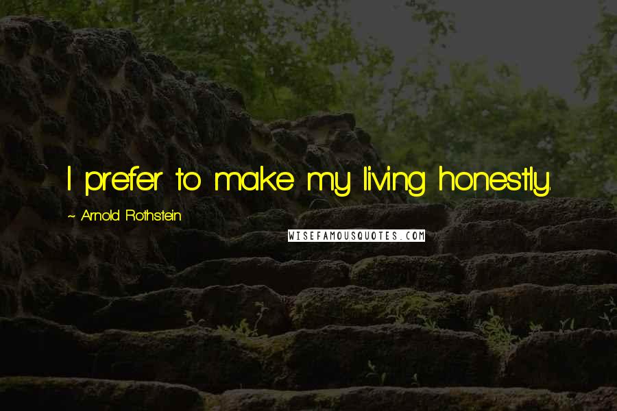 Arnold Rothstein Quotes: I prefer to make my living honestly.