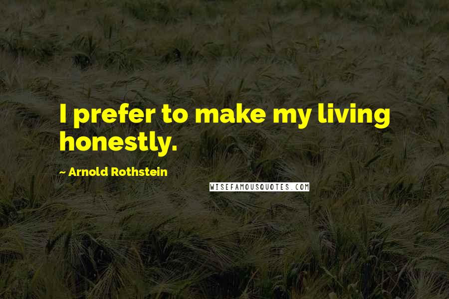 Arnold Rothstein Quotes: I prefer to make my living honestly.