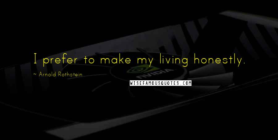 Arnold Rothstein Quotes: I prefer to make my living honestly.