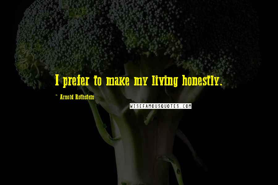 Arnold Rothstein Quotes: I prefer to make my living honestly.