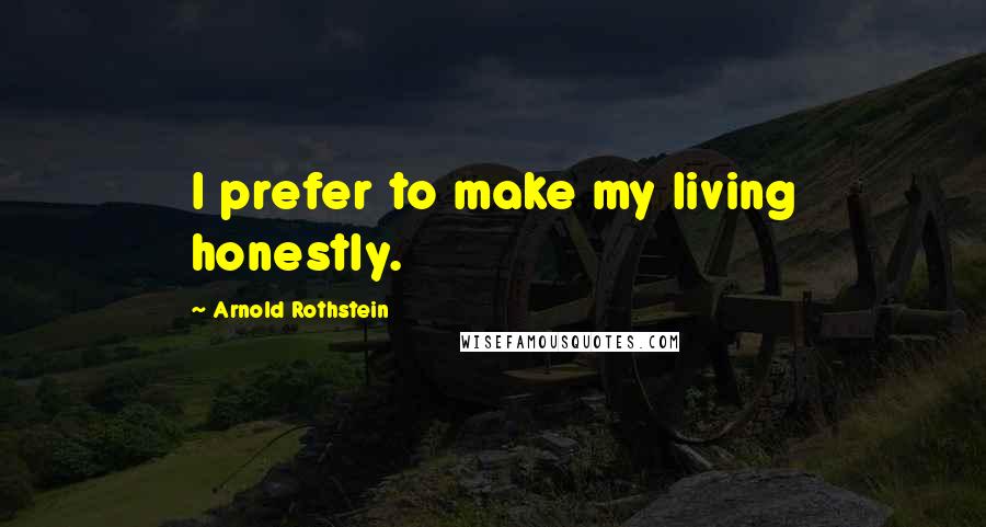 Arnold Rothstein Quotes: I prefer to make my living honestly.