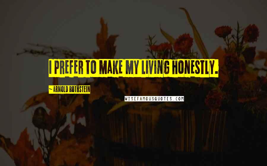 Arnold Rothstein Quotes: I prefer to make my living honestly.