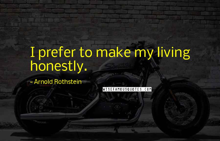 Arnold Rothstein Quotes: I prefer to make my living honestly.
