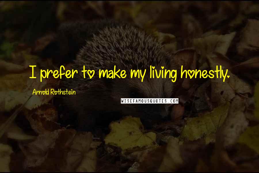 Arnold Rothstein Quotes: I prefer to make my living honestly.