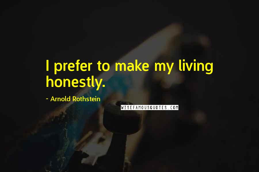 Arnold Rothstein Quotes: I prefer to make my living honestly.