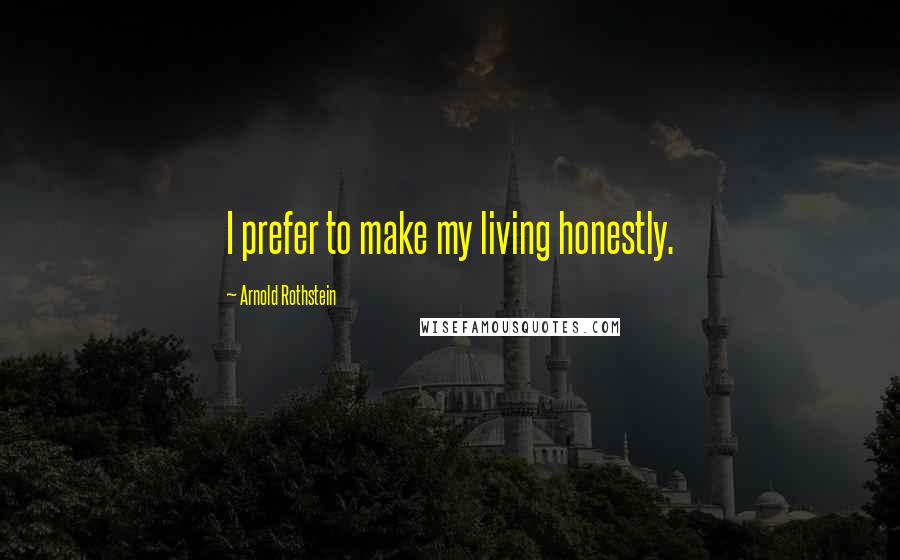 Arnold Rothstein Quotes: I prefer to make my living honestly.