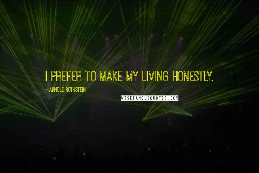 Arnold Rothstein Quotes: I prefer to make my living honestly.