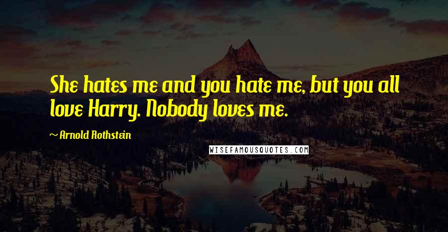 Arnold Rothstein Quotes: She hates me and you hate me, but you all love Harry. Nobody loves me.