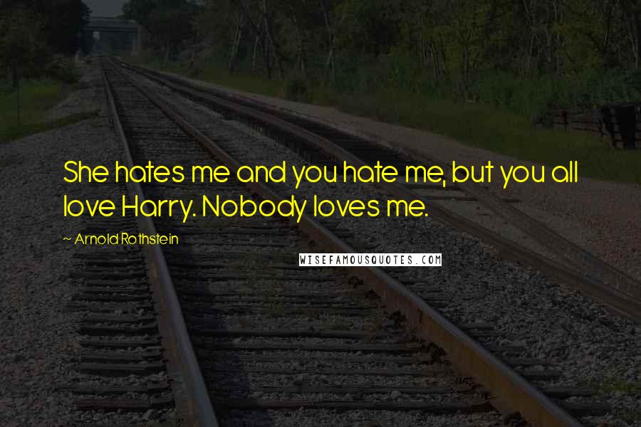 Arnold Rothstein Quotes: She hates me and you hate me, but you all love Harry. Nobody loves me.