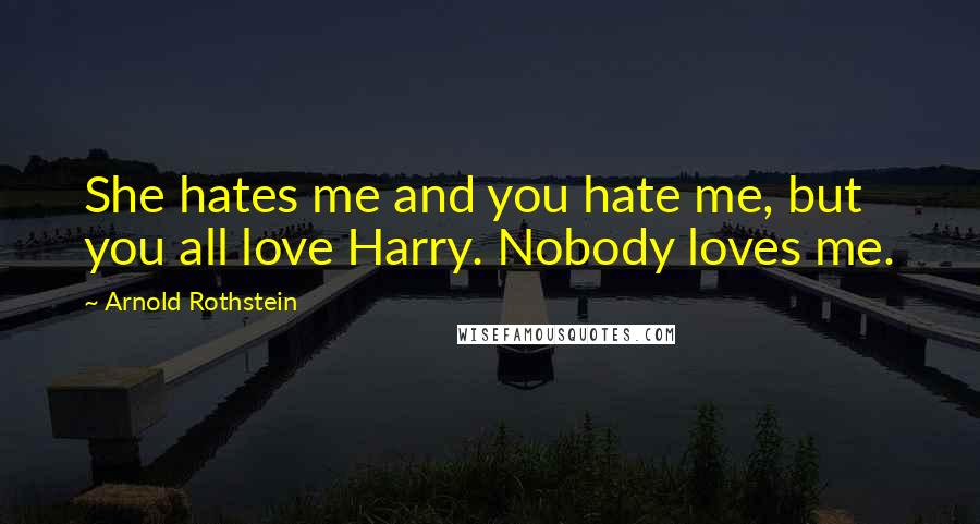 Arnold Rothstein Quotes: She hates me and you hate me, but you all love Harry. Nobody loves me.