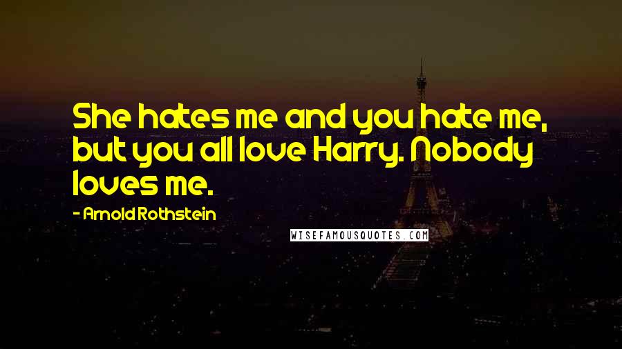 Arnold Rothstein Quotes: She hates me and you hate me, but you all love Harry. Nobody loves me.