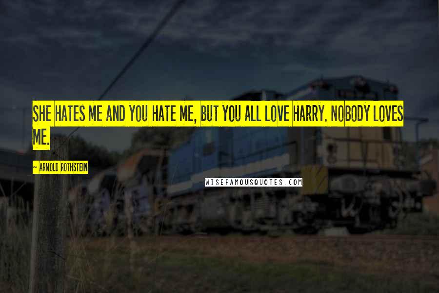 Arnold Rothstein Quotes: She hates me and you hate me, but you all love Harry. Nobody loves me.