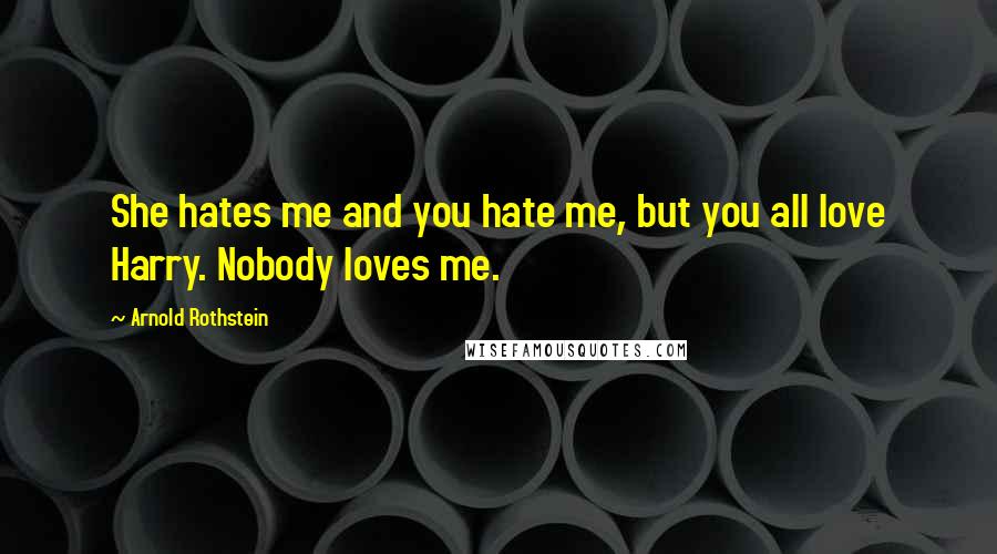 Arnold Rothstein Quotes: She hates me and you hate me, but you all love Harry. Nobody loves me.