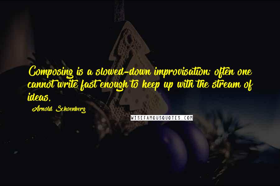 Arnold Schoenberg Quotes: Composing is a slowed-down improvisation; often one cannot write fast enough to keep up with the stream of ideas.