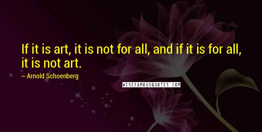 Arnold Schoenberg Quotes: If it is art, it is not for all, and if it is for all, it is not art.