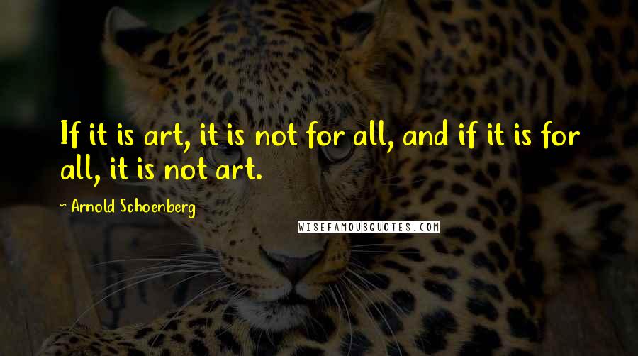 Arnold Schoenberg Quotes: If it is art, it is not for all, and if it is for all, it is not art.