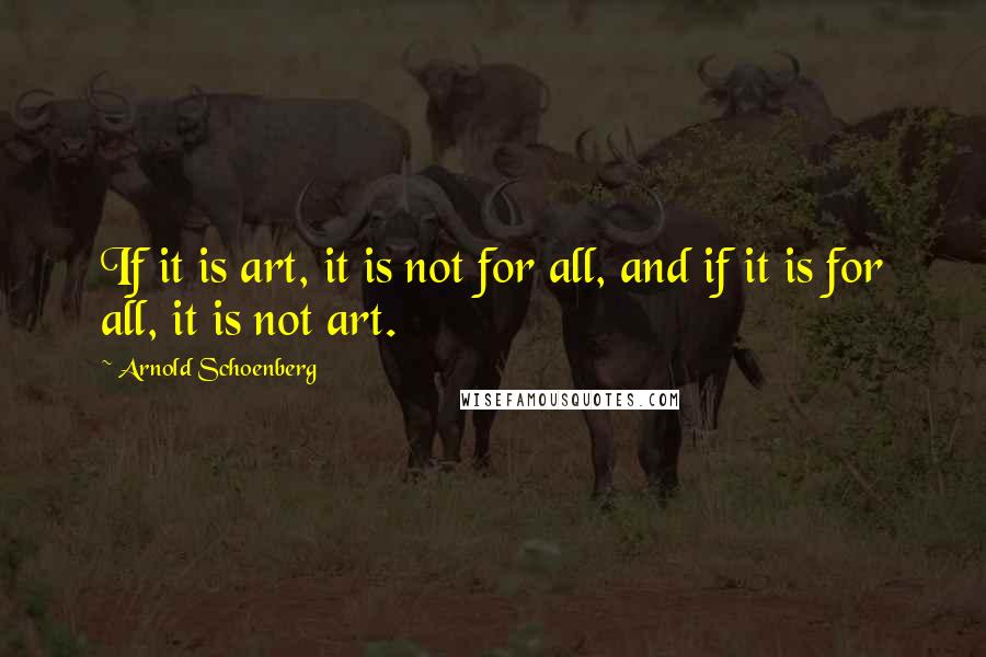 Arnold Schoenberg Quotes: If it is art, it is not for all, and if it is for all, it is not art.