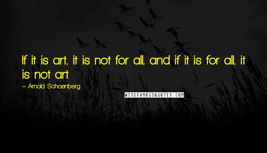 Arnold Schoenberg Quotes: If it is art, it is not for all, and if it is for all, it is not art.