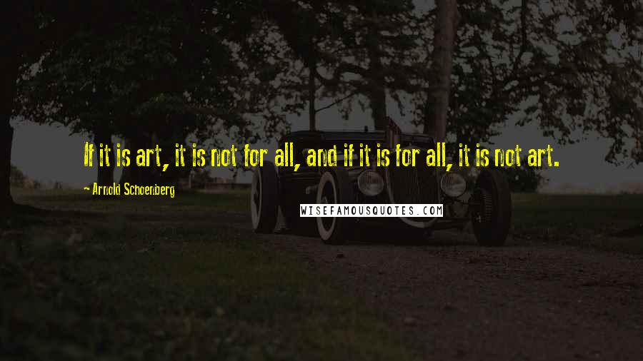 Arnold Schoenberg Quotes: If it is art, it is not for all, and if it is for all, it is not art.