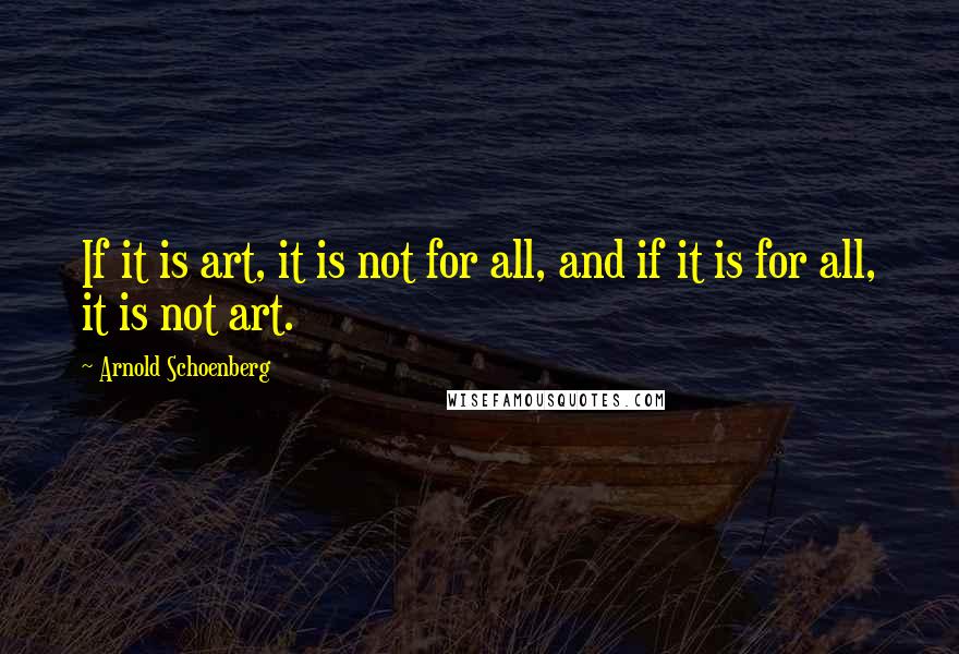 Arnold Schoenberg Quotes: If it is art, it is not for all, and if it is for all, it is not art.