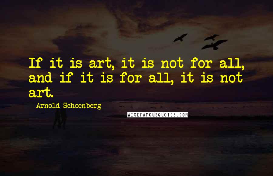 Arnold Schoenberg Quotes: If it is art, it is not for all, and if it is for all, it is not art.