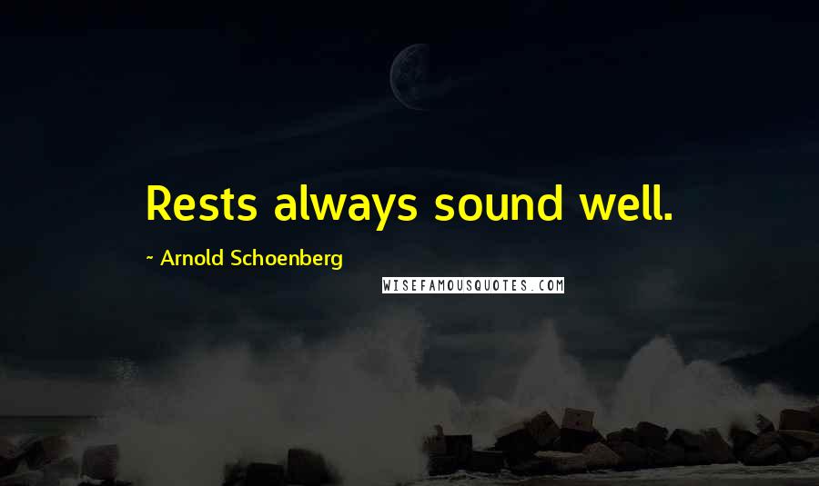 Arnold Schoenberg Quotes: Rests always sound well.