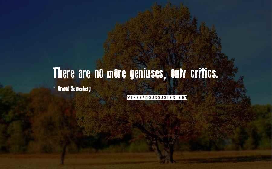 Arnold Schoenberg Quotes: There are no more geniuses, only critics.