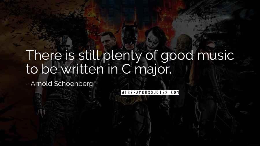 Arnold Schoenberg Quotes: There is still plenty of good music to be written in C major.