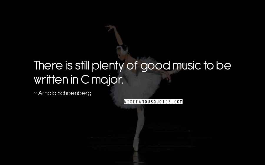 Arnold Schoenberg Quotes: There is still plenty of good music to be written in C major.